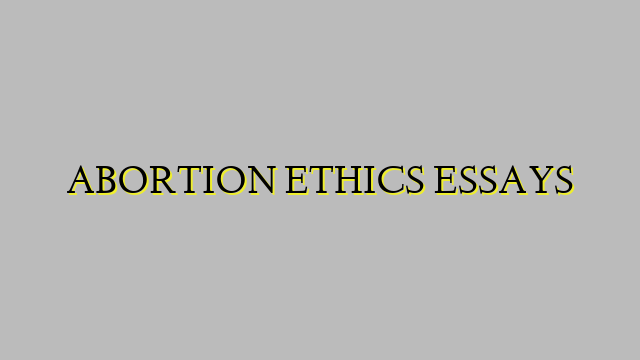 ABORTION ETHICS ESSAYS