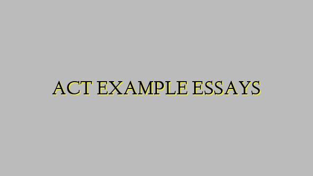 ACT EXAMPLE ESSAYS