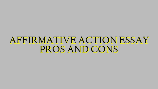 AFFIRMATIVE ACTION ESSAY PROS AND CONS