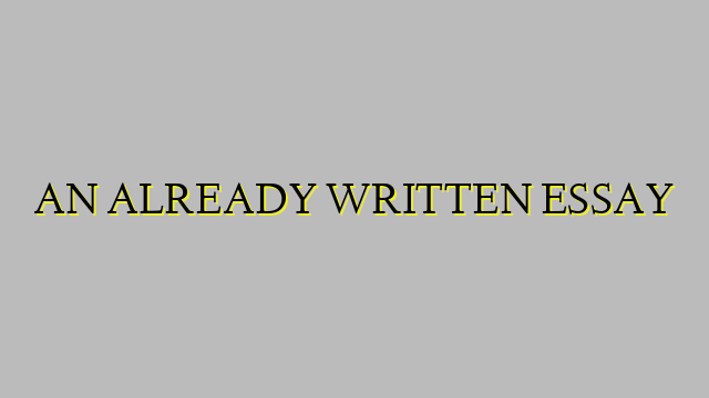 AN ALREADY WRITTEN ESSAY