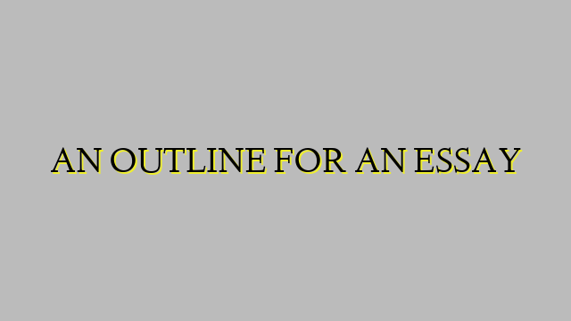 AN OUTLINE FOR AN ESSAY