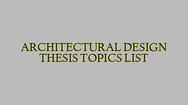ARCHITECTURAL DESIGN THESIS TOPICS LIST
