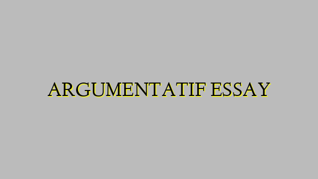 ARGUMENTATIF ESSAY