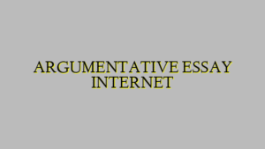 ARGUMENTATIVE ESSAY INTERNET