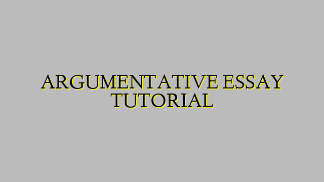 ARGUMENTATIVE ESSAY TUTORIAL