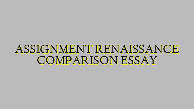 ASSIGNMENT RENAISSANCE COMPARISON ESSAY