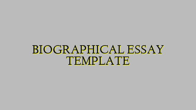 BIOGRAPHICAL ESSAY TEMPLATE