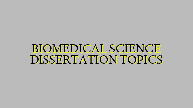 BIOMEDICAL SCIENCE DISSERTATION TOPICS