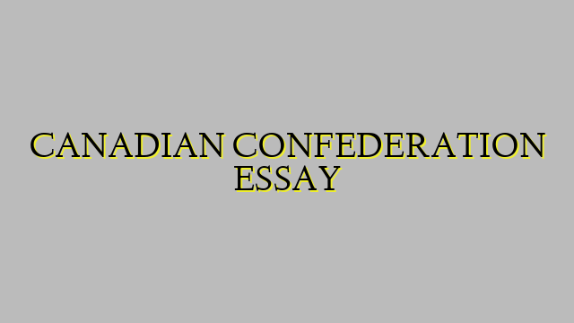 CANADIAN CONFEDERATION ESSAY