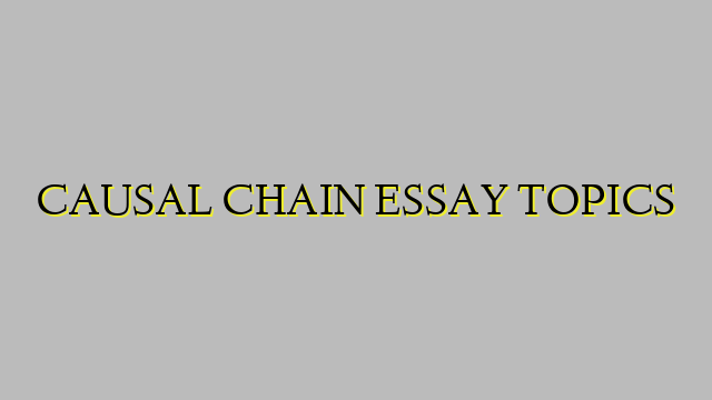 CAUSAL CHAIN ESSAY TOPICS