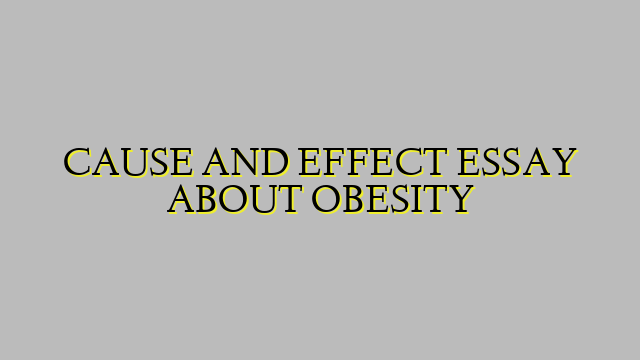 CAUSE AND EFFECT ESSAY ABOUT OBESITY