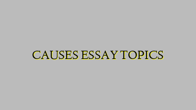 CAUSES ESSAY TOPICS