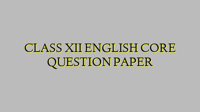 CLASS XII ENGLISH CORE QUESTION PAPER