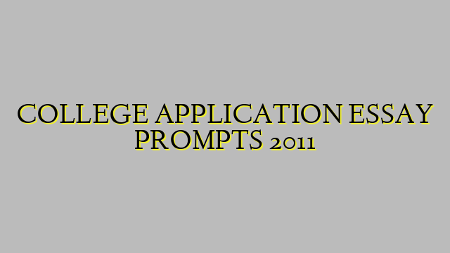 COLLEGE APPLICATION ESSAY PROMPTS 2011