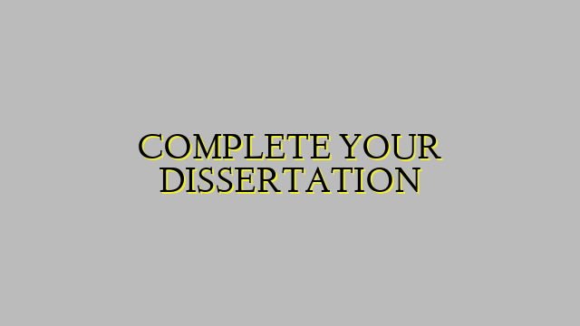 COMPLETE YOUR DISSERTATION