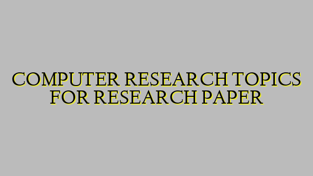 COMPUTER RESEARCH TOPICS FOR RESEARCH PAPER