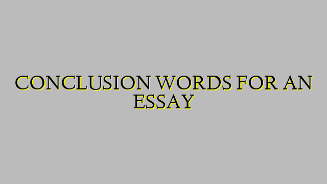 CONCLUSION WORDS FOR AN ESSAY