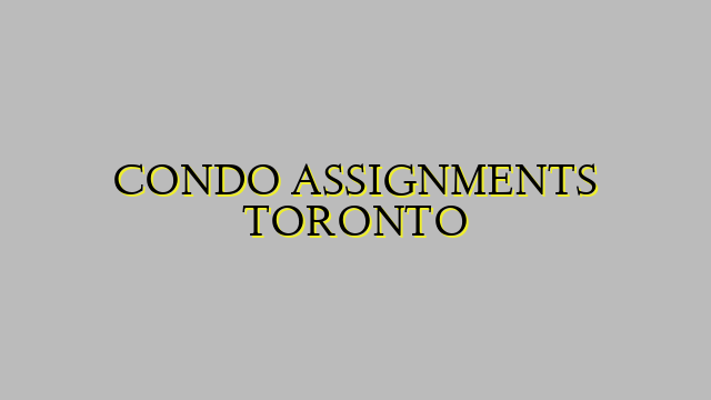 CONDO ASSIGNMENTS TORONTO