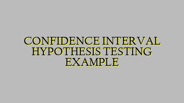 CONFIDENCE INTERVAL HYPOTHESIS TESTING EXAMPLE