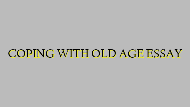 COPING WITH OLD AGE ESSAY