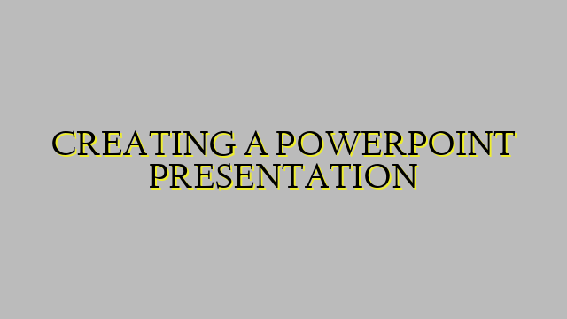 CREATING A POWERPOINT PRESENTATION