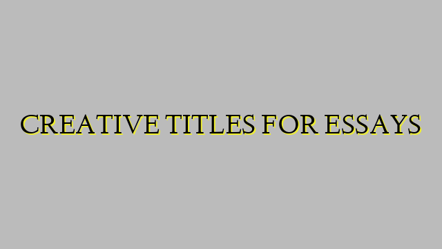 CREATIVE TITLES FOR ESSAYS