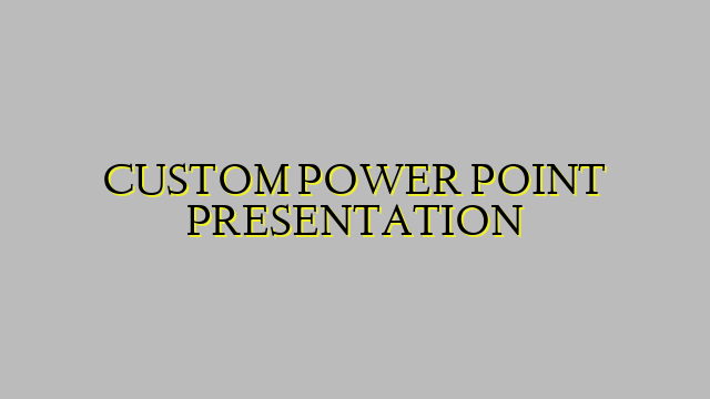 CUSTOM POWER POINT PRESENTATION