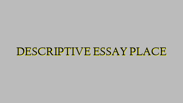 DESCRIPTIVE ESSAY PLACE