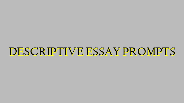 DESCRIPTIVE ESSAY PROMPTS