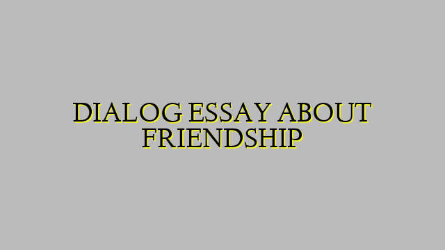 DIALOG ESSAY ABOUT FRIENDSHIP