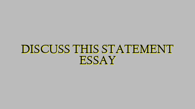 DISCUSS THIS STATEMENT ESSAY