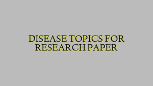 DISEASE TOPICS FOR RESEARCH PAPER