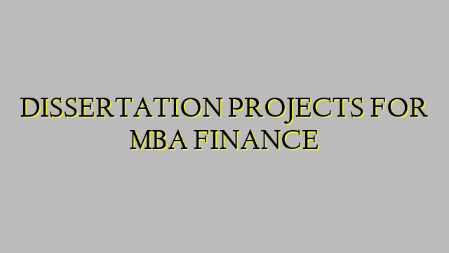 DISSERTATION PROJECTS FOR MBA FINANCE