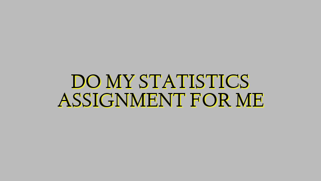 DO MY STATISTICS ASSIGNMENT FOR ME