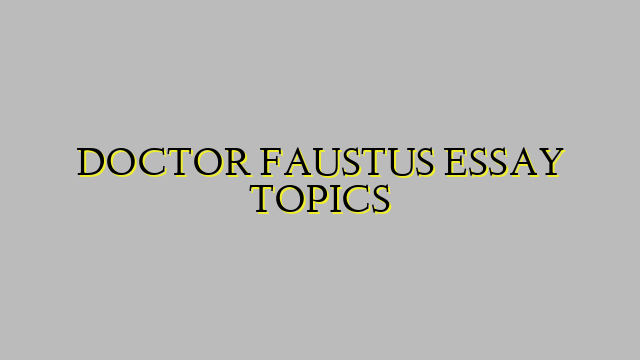 DOCTOR FAUSTUS ESSAY TOPICS