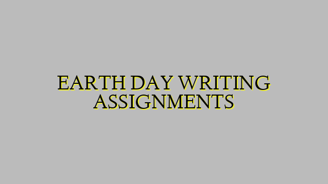 EARTH DAY WRITING ASSIGNMENTS