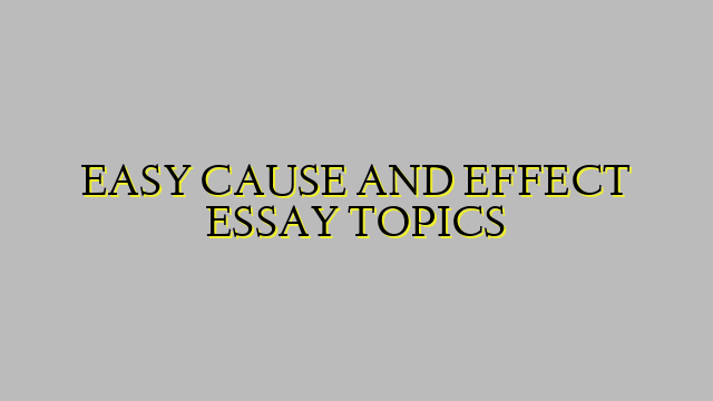 EASY CAUSE AND EFFECT ESSAY TOPICS