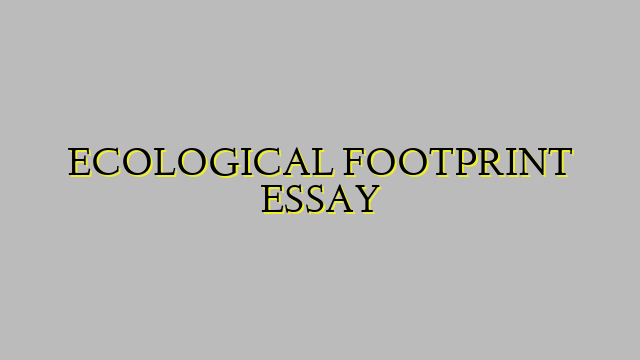 ECOLOGICAL FOOTPRINT ESSAY