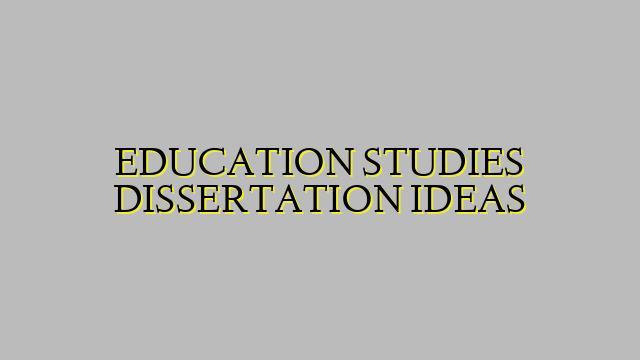 EDUCATION STUDIES DISSERTATION IDEAS