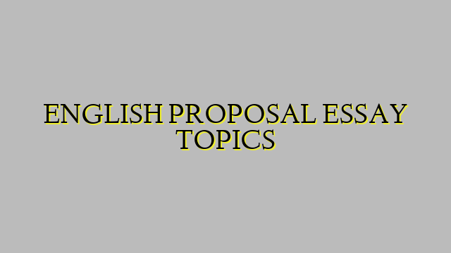 ENGLISH PROPOSAL ESSAY TOPICS