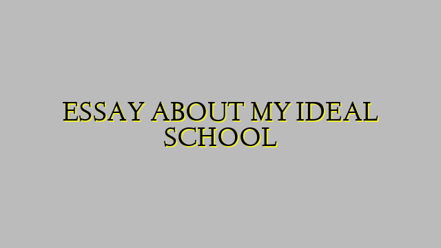 ESSAY ABOUT MY IDEAL SCHOOL