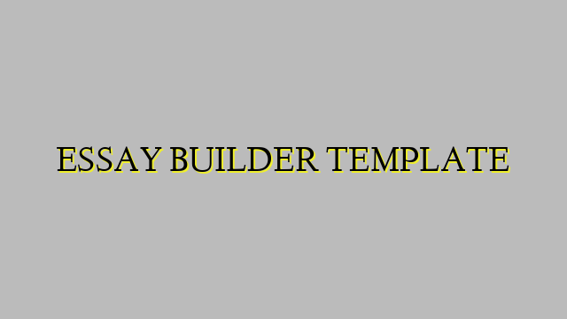 ESSAY BUILDER TEMPLATE