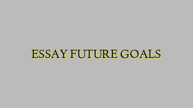 ESSAY FUTURE GOALS
