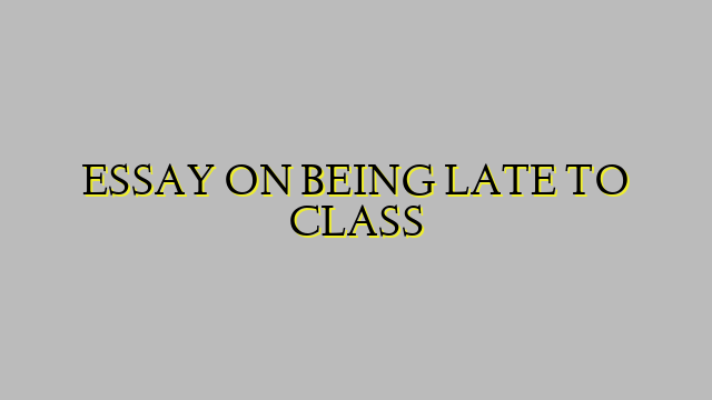 ESSAY ON BEING LATE TO CLASS