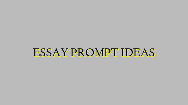 ESSAY PROMPT IDEAS