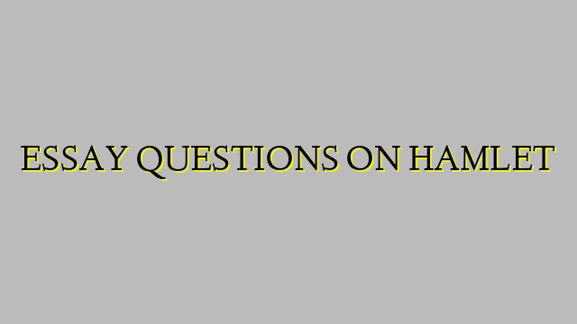 ESSAY QUESTIONS ON HAMLET