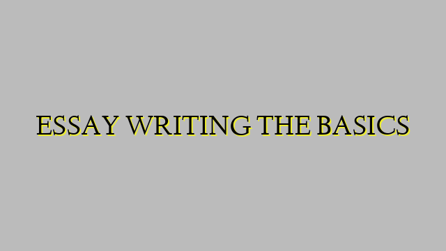 ESSAY WRITING THE BASICS