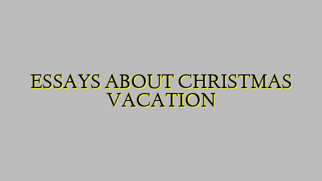 ESSAYS ABOUT CHRISTMAS VACATION