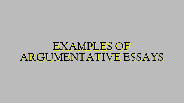 EXAMPLES OF ARGUMENTATIVE ESSAYS