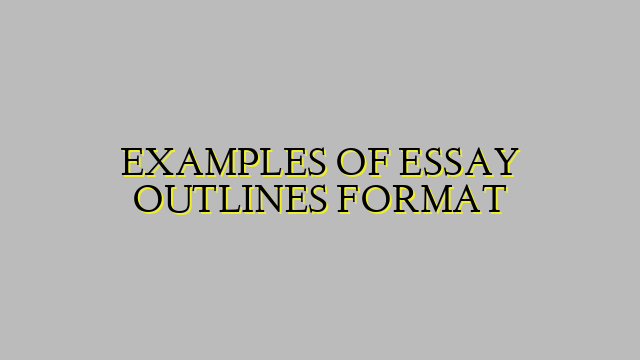 EXAMPLES OF ESSAY OUTLINES FORMAT